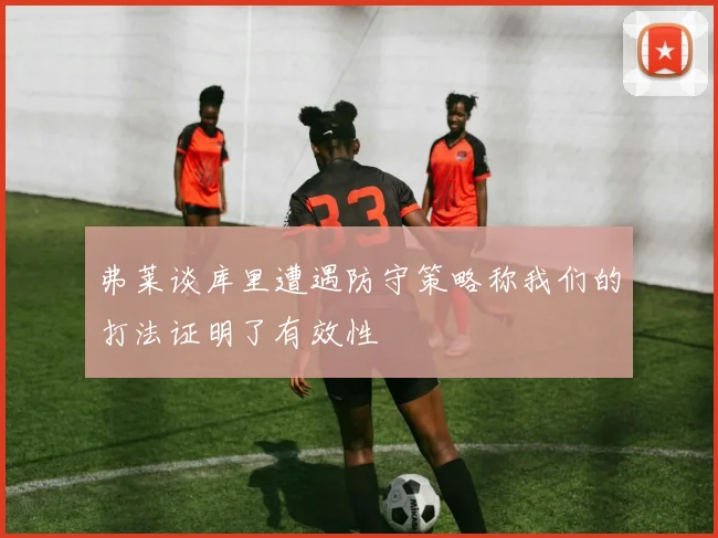 弗莱谈库里遭遇防守策略称我们的打法证明了有效性