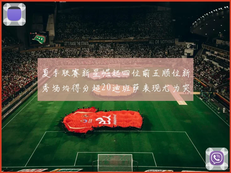 夏季联赛新星崛起四位前五顺位新秀场均得分超20迪班萨表现尤为突出