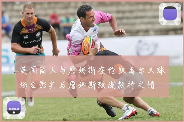英国商人与詹姆斯在伦敦高尔夫球场合影其后詹姆斯致谢款待之情