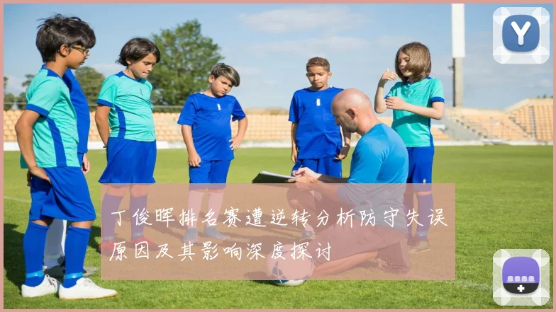 丁俊晖排名赛遭逆转分析防守失误原因及其影响深度探讨