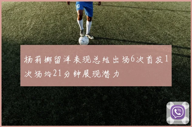 杨莉娜留洋表现总结出场6次首发1次场均21分钟展现潜力