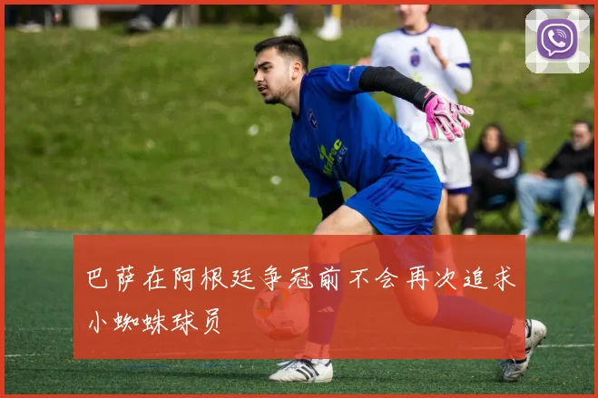 巴萨在阿根廷争冠前不会再次追求小蜘蛛球员