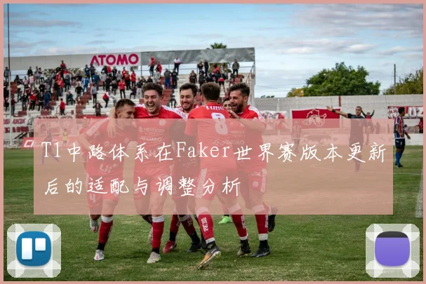 T1中路体系在Faker世界赛版本更新后的适配与调整分析