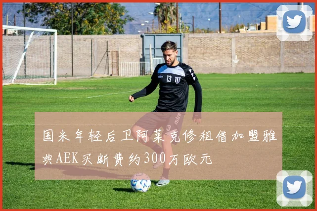国米年轻后卫阿莱克修租借加盟雅典AEK买断费约300万欧元